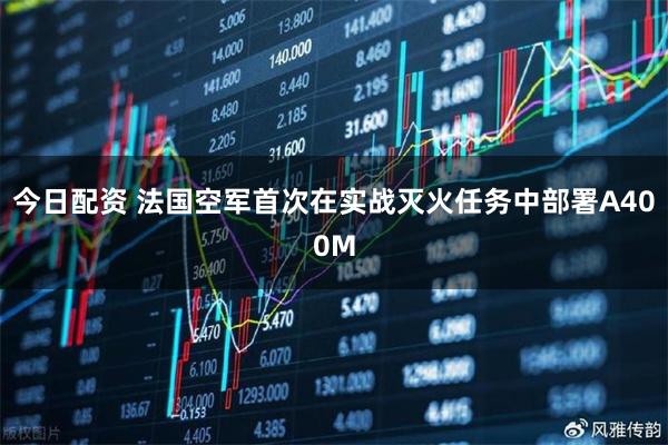 今日配资 法国空军首次在实战灭火任务中部署A400M